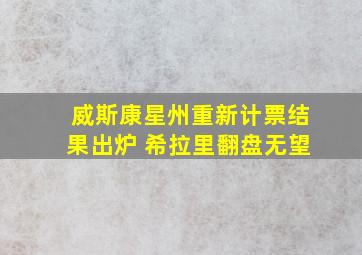 威斯康星州重新计票结果出炉 希拉里翻盘无望